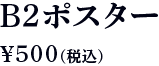 B2ポスター 500円（税込）